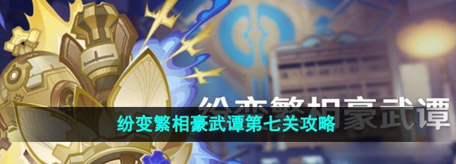 《原神》纷变繁相豪武谭第七关攻略