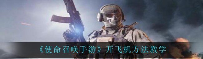 《使命召唤手游》开飞机方法教学
