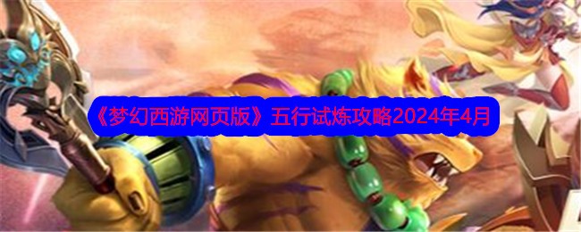 梦幻西游网页版五行试炼攻略2024年4月-4月五行试炼怎么过