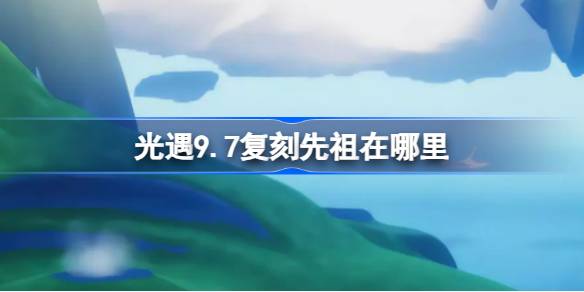 光遇9.7复刻先祖在哪里 光遇9月7日热血运动员先祖复刻位置介绍