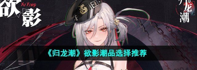 《归龙潮》欲影潮品选择推荐