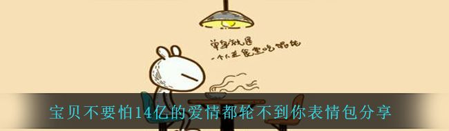 宝贝不要怕14亿的爱情都轮不到你表情包分享