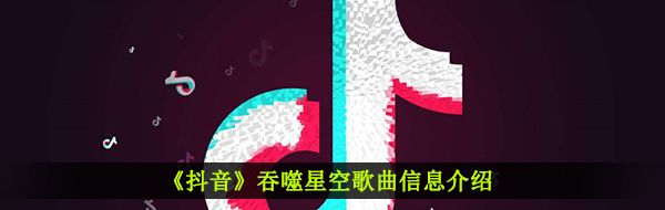 《抖音》吞噬星空歌曲信息介绍