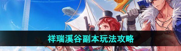 《DNF手游》祥瑞溪谷副本玩法攻略