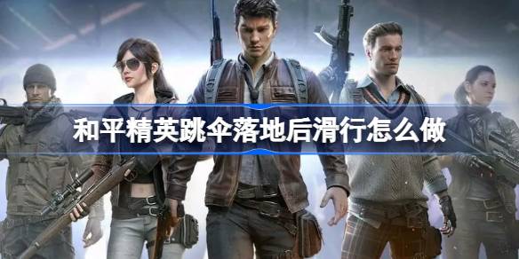 和平精英跳伞落地后滑行怎么做 和平精英跳伞落地后滑行操作介绍
