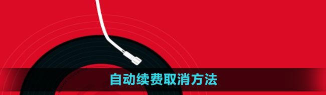 《网易云音乐》自动续费取消方法