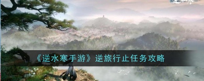 逆水寒手游逆旅行止任务怎么做-任务攻略