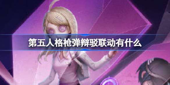 第五人格枪弹辩驳联动有什么 第五人格新枪弹辩驳V3联动介绍