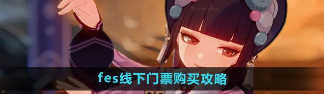 《原神》2024年fes线下门票购买攻略