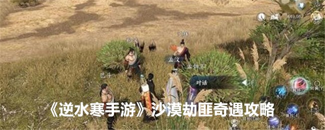 逆水寒手游沙漠劫匪奇遇攻略-沙漠劫匪怎么触发完成