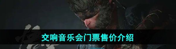 《黑神话悟空》交响音乐会门票售价介绍