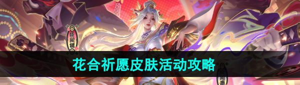 《王者荣耀》花合祈愿皮肤活动攻略