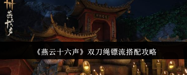 《燕云十六声》双刀绳镖流搭配攻略
