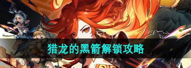 《原神》5.0猎龙的黑箭解锁攻略