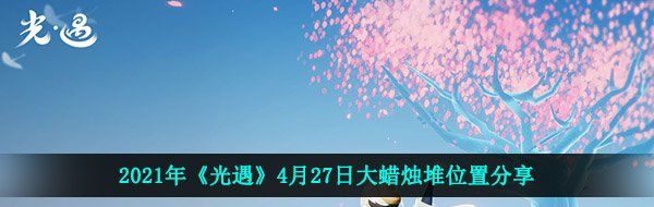 2021年《光遇》4月27日大蜡烛堆位置分享