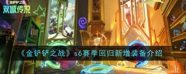 金铲铲之战s6赛季回归新增装备有哪些-装备介绍