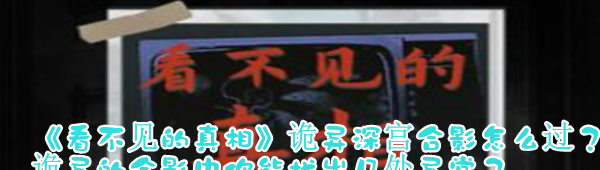 《看不见的真相》诡异深宫合影怎么过？诡异的合影中你能找出几处异常？
