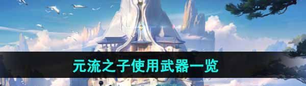 《王者荣耀》元流之子使用武器一览