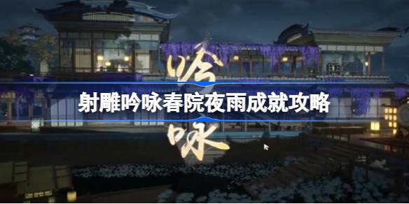 射雕吟咏春院夜雨成就怎么达成 射雕吟咏春院夜雨成就攻略